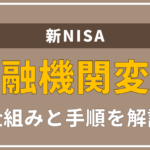 NISA口座は金融機関を変更できるって本当?初心者の方の悩みを解決します。
